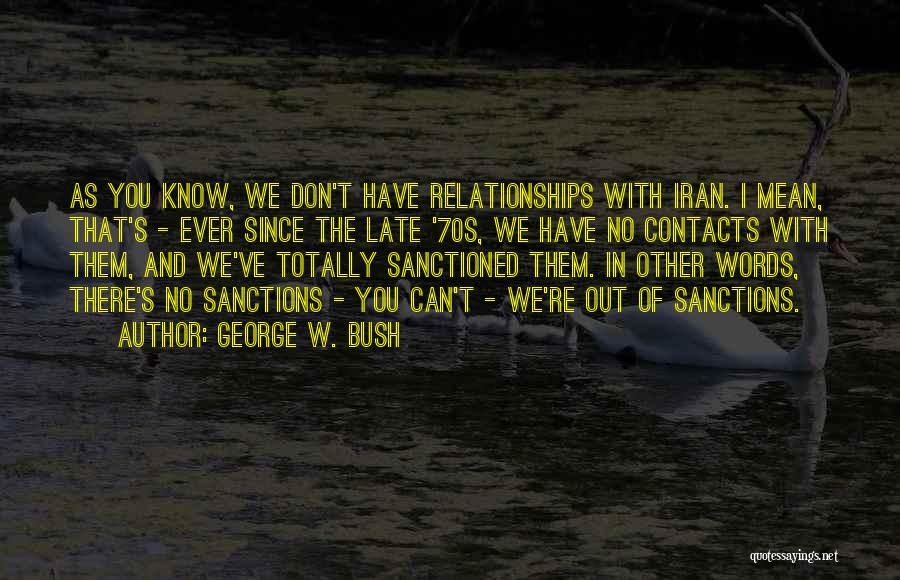 George W. Bush Quotes: As You Know, We Don't Have Relationships With Iran. I Mean, That's - Ever Since The Late '70s, We Have