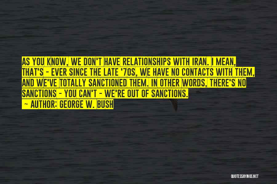 George W. Bush Quotes: As You Know, We Don't Have Relationships With Iran. I Mean, That's - Ever Since The Late '70s, We Have