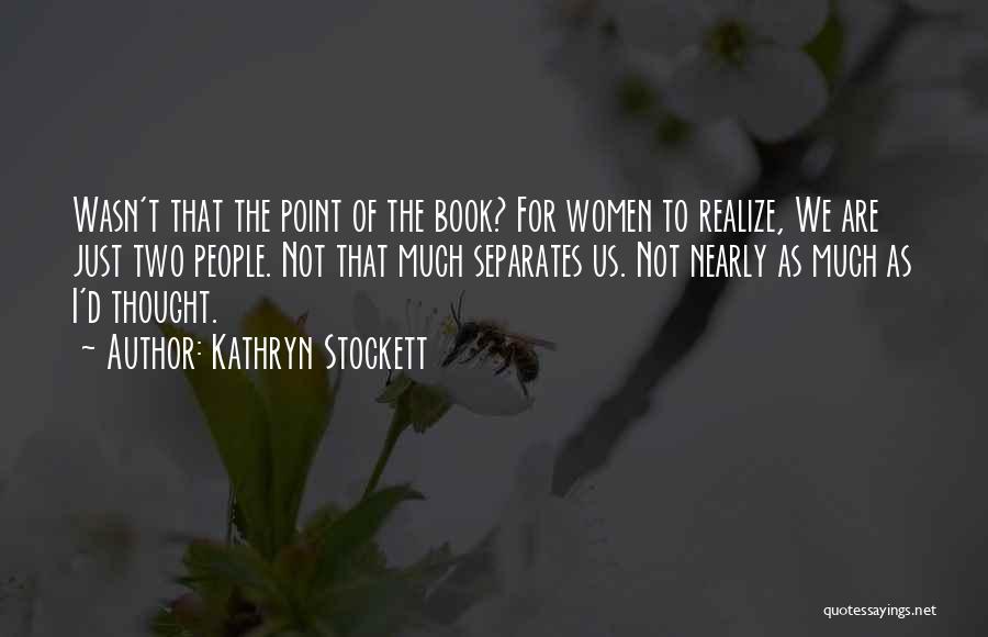 Kathryn Stockett Quotes: Wasn't That The Point Of The Book? For Women To Realize, We Are Just Two People. Not That Much Separates