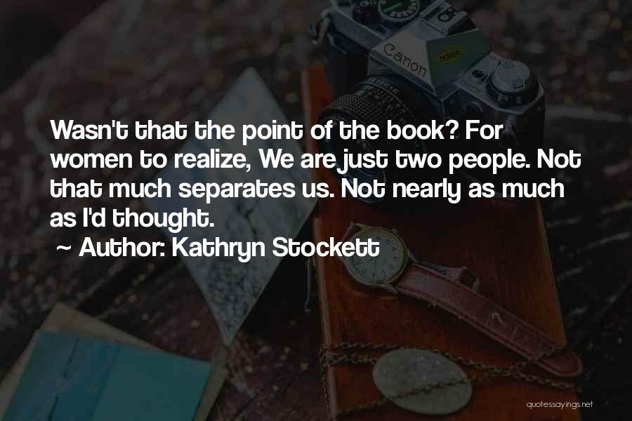 Kathryn Stockett Quotes: Wasn't That The Point Of The Book? For Women To Realize, We Are Just Two People. Not That Much Separates