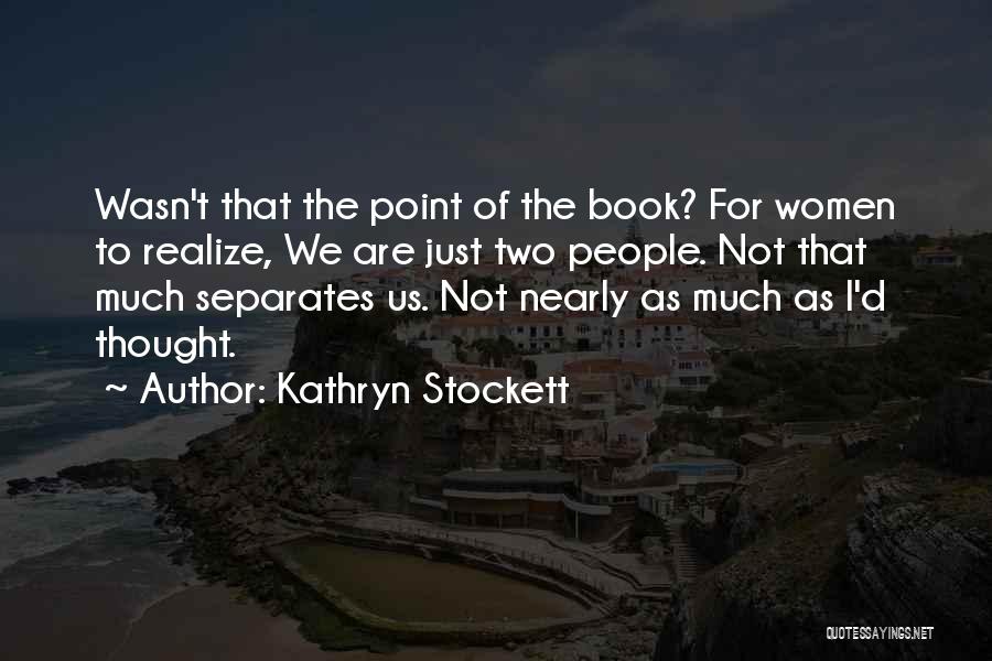 Kathryn Stockett Quotes: Wasn't That The Point Of The Book? For Women To Realize, We Are Just Two People. Not That Much Separates
