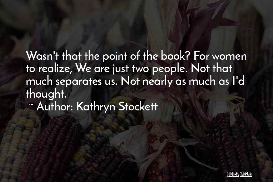 Kathryn Stockett Quotes: Wasn't That The Point Of The Book? For Women To Realize, We Are Just Two People. Not That Much Separates