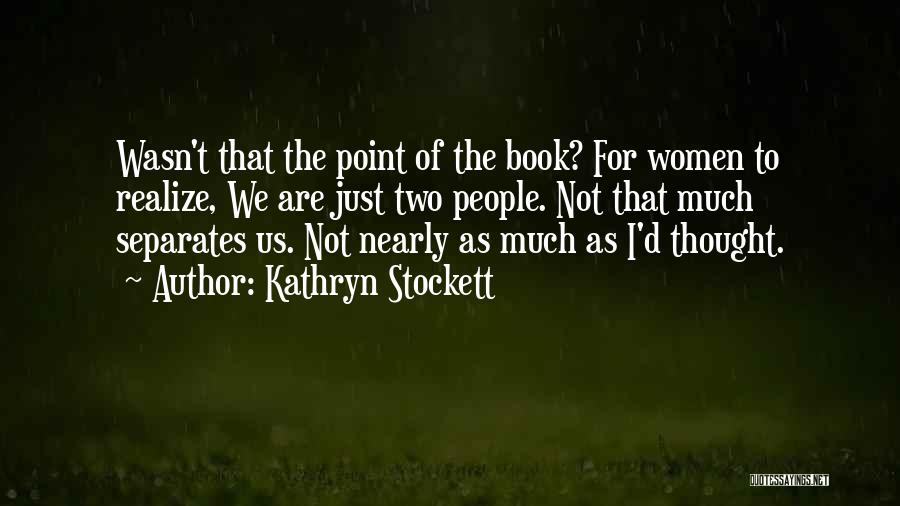 Kathryn Stockett Quotes: Wasn't That The Point Of The Book? For Women To Realize, We Are Just Two People. Not That Much Separates