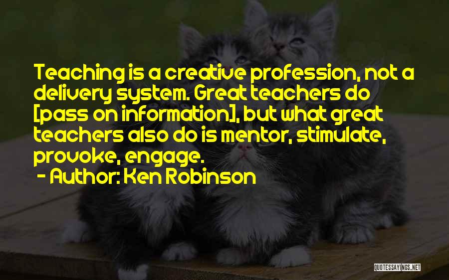 Ken Robinson Quotes: Teaching Is A Creative Profession, Not A Delivery System. Great Teachers Do [pass On Information], But What Great Teachers Also