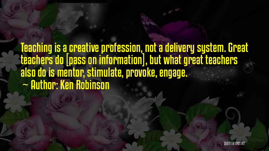 Ken Robinson Quotes: Teaching Is A Creative Profession, Not A Delivery System. Great Teachers Do [pass On Information], But What Great Teachers Also