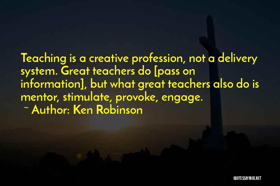 Ken Robinson Quotes: Teaching Is A Creative Profession, Not A Delivery System. Great Teachers Do [pass On Information], But What Great Teachers Also