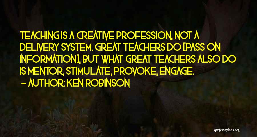 Ken Robinson Quotes: Teaching Is A Creative Profession, Not A Delivery System. Great Teachers Do [pass On Information], But What Great Teachers Also