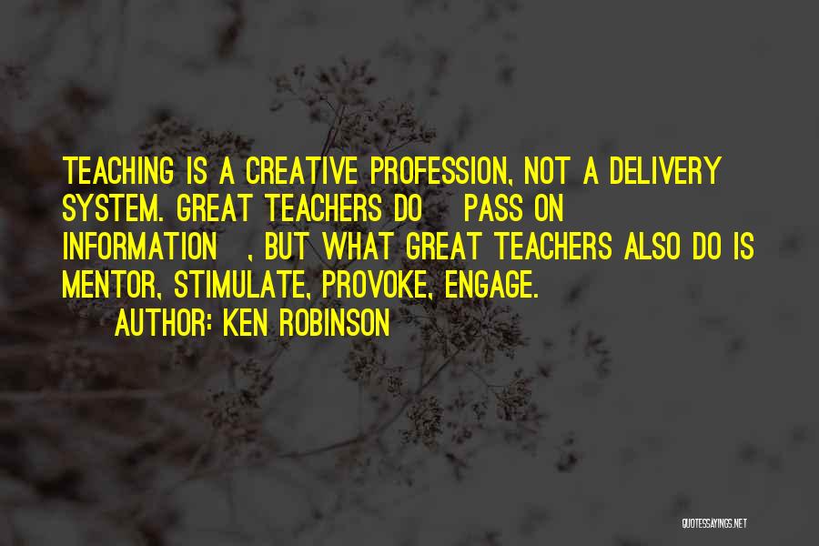 Ken Robinson Quotes: Teaching Is A Creative Profession, Not A Delivery System. Great Teachers Do [pass On Information], But What Great Teachers Also