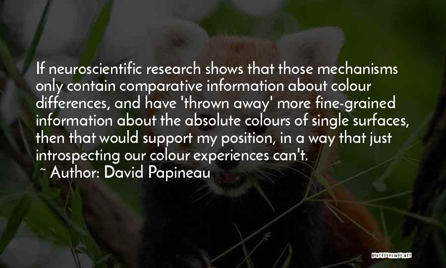 David Papineau Quotes: If Neuroscientific Research Shows That Those Mechanisms Only Contain Comparative Information About Colour Differences, And Have 'thrown Away' More Fine-grained