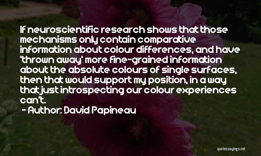 David Papineau Quotes: If Neuroscientific Research Shows That Those Mechanisms Only Contain Comparative Information About Colour Differences, And Have 'thrown Away' More Fine-grained