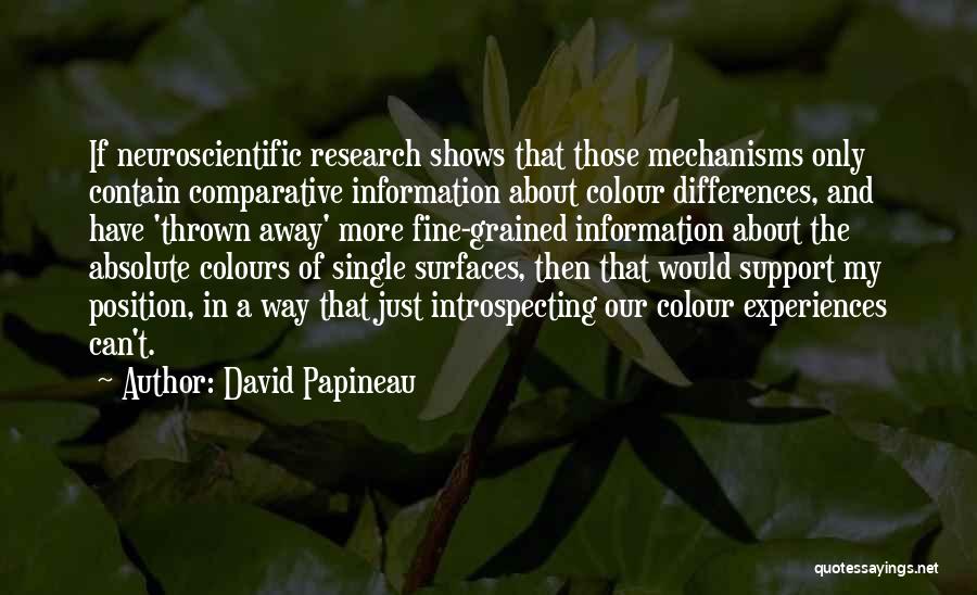 David Papineau Quotes: If Neuroscientific Research Shows That Those Mechanisms Only Contain Comparative Information About Colour Differences, And Have 'thrown Away' More Fine-grained