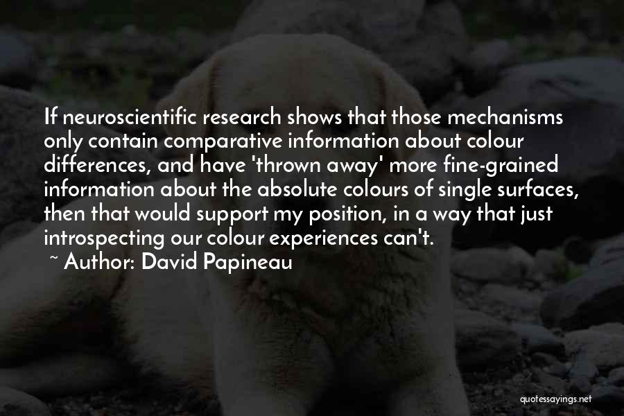 David Papineau Quotes: If Neuroscientific Research Shows That Those Mechanisms Only Contain Comparative Information About Colour Differences, And Have 'thrown Away' More Fine-grained