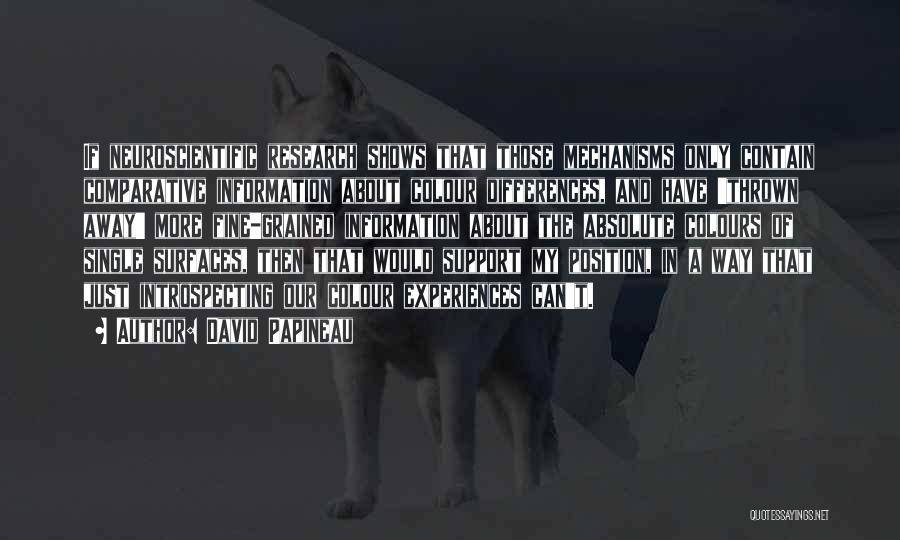 David Papineau Quotes: If Neuroscientific Research Shows That Those Mechanisms Only Contain Comparative Information About Colour Differences, And Have 'thrown Away' More Fine-grained