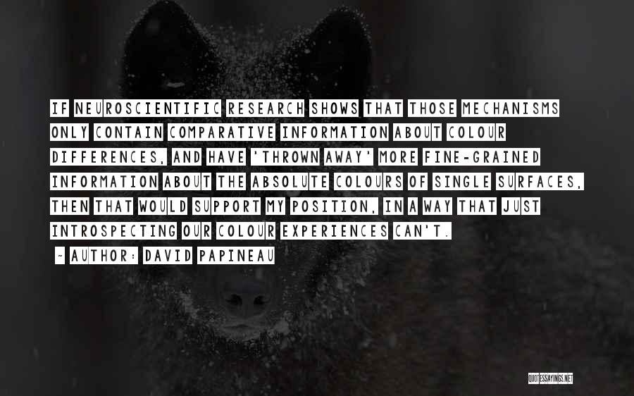 David Papineau Quotes: If Neuroscientific Research Shows That Those Mechanisms Only Contain Comparative Information About Colour Differences, And Have 'thrown Away' More Fine-grained