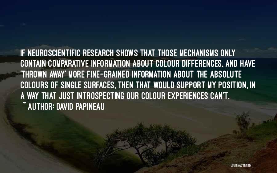 David Papineau Quotes: If Neuroscientific Research Shows That Those Mechanisms Only Contain Comparative Information About Colour Differences, And Have 'thrown Away' More Fine-grained
