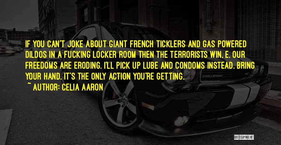 Celia Aaron Quotes: If You Can't Joke About Giant French Ticklers And Gas Powered Dildos In A Fucking Locker Room Then The Terrorists