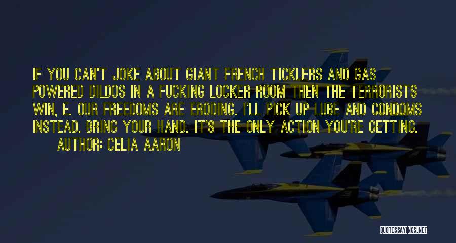 Celia Aaron Quotes: If You Can't Joke About Giant French Ticklers And Gas Powered Dildos In A Fucking Locker Room Then The Terrorists