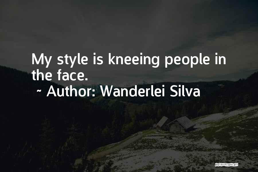 Wanderlei Silva Quotes: My Style Is Kneeing People In The Face.