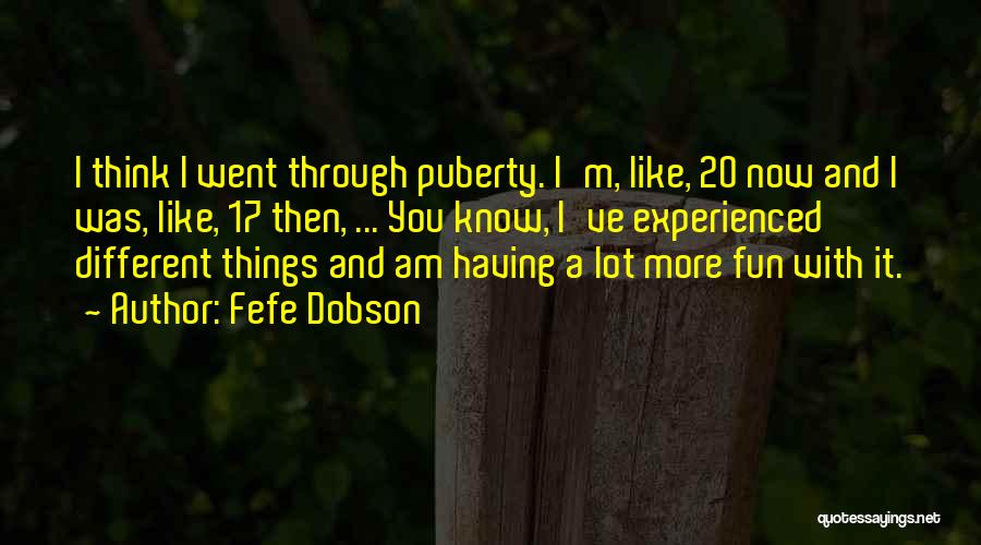 Fefe Dobson Quotes: I Think I Went Through Puberty. I'm, Like, 20 Now And I Was, Like, 17 Then, ... You Know, I've