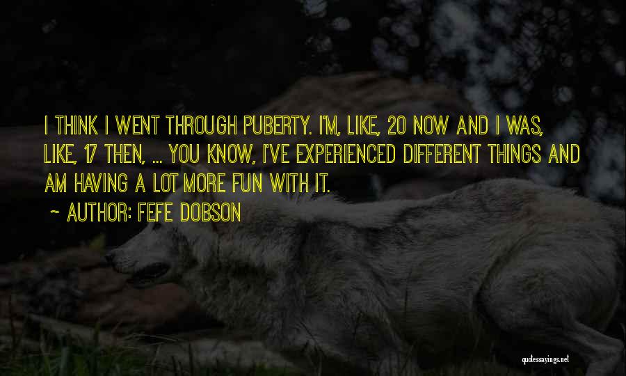 Fefe Dobson Quotes: I Think I Went Through Puberty. I'm, Like, 20 Now And I Was, Like, 17 Then, ... You Know, I've