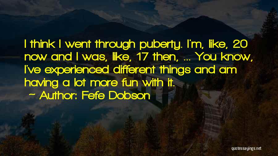 Fefe Dobson Quotes: I Think I Went Through Puberty. I'm, Like, 20 Now And I Was, Like, 17 Then, ... You Know, I've