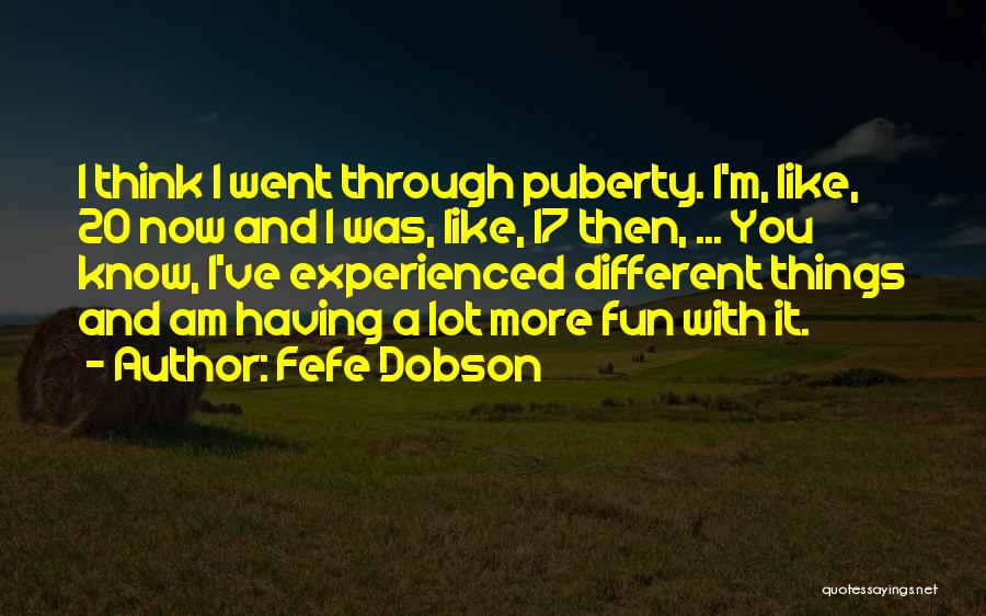 Fefe Dobson Quotes: I Think I Went Through Puberty. I'm, Like, 20 Now And I Was, Like, 17 Then, ... You Know, I've