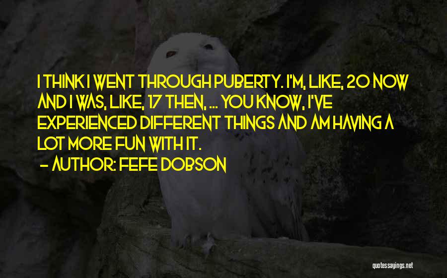 Fefe Dobson Quotes: I Think I Went Through Puberty. I'm, Like, 20 Now And I Was, Like, 17 Then, ... You Know, I've