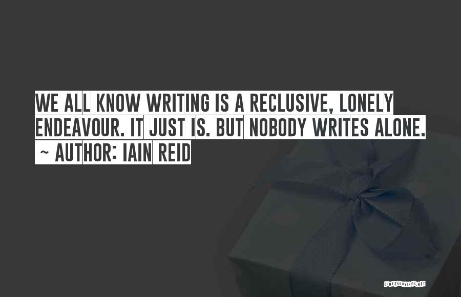 Iain Reid Quotes: We All Know Writing Is A Reclusive, Lonely Endeavour. It Just Is. But Nobody Writes Alone.