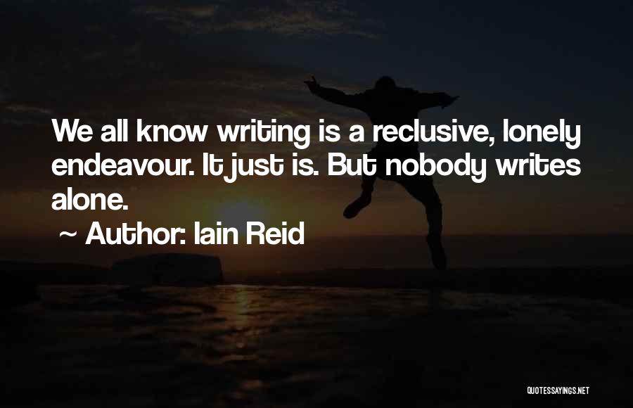Iain Reid Quotes: We All Know Writing Is A Reclusive, Lonely Endeavour. It Just Is. But Nobody Writes Alone.
