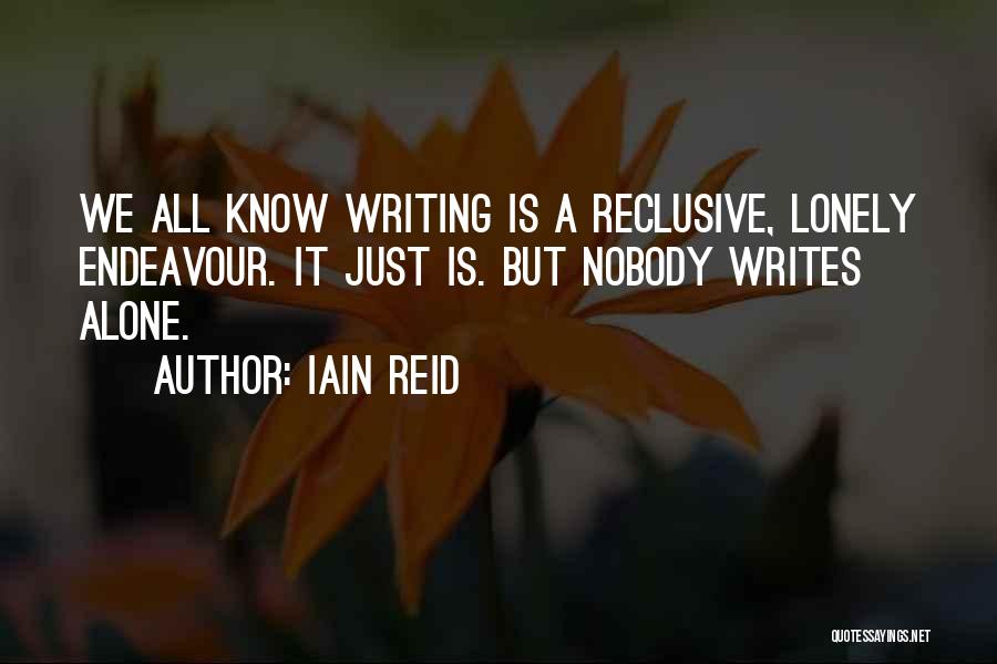Iain Reid Quotes: We All Know Writing Is A Reclusive, Lonely Endeavour. It Just Is. But Nobody Writes Alone.