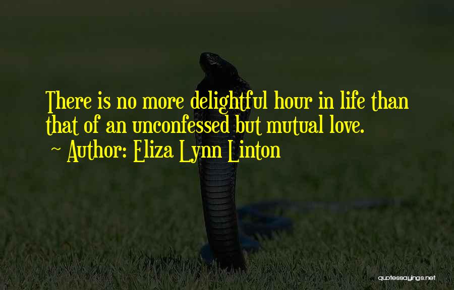 Eliza Lynn Linton Quotes: There Is No More Delightful Hour In Life Than That Of An Unconfessed But Mutual Love.
