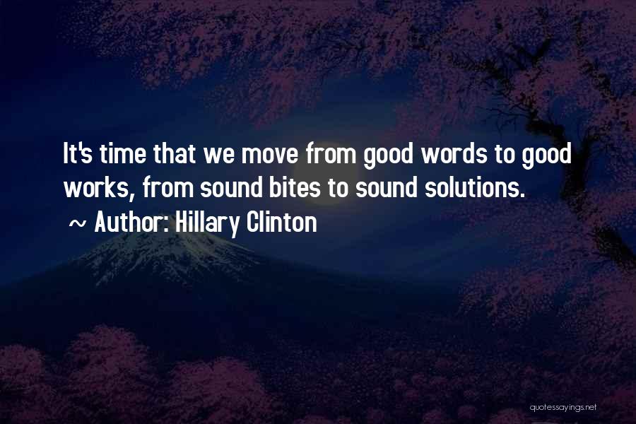 Hillary Clinton Quotes: It's Time That We Move From Good Words To Good Works, From Sound Bites To Sound Solutions.