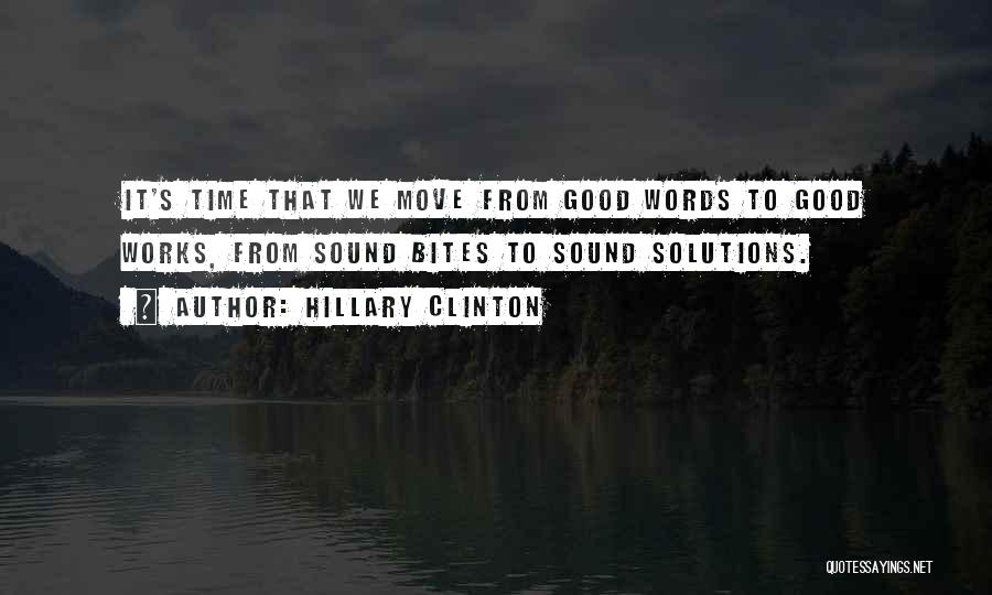 Hillary Clinton Quotes: It's Time That We Move From Good Words To Good Works, From Sound Bites To Sound Solutions.