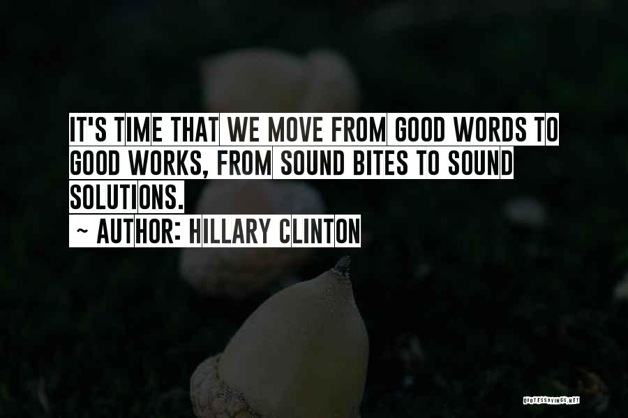 Hillary Clinton Quotes: It's Time That We Move From Good Words To Good Works, From Sound Bites To Sound Solutions.