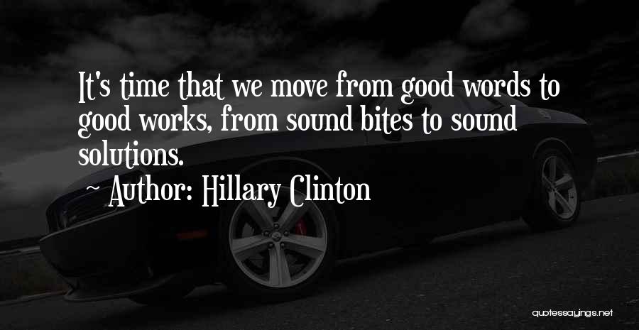 Hillary Clinton Quotes: It's Time That We Move From Good Words To Good Works, From Sound Bites To Sound Solutions.