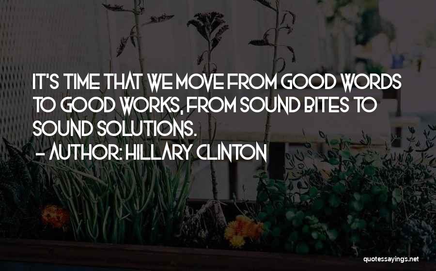Hillary Clinton Quotes: It's Time That We Move From Good Words To Good Works, From Sound Bites To Sound Solutions.