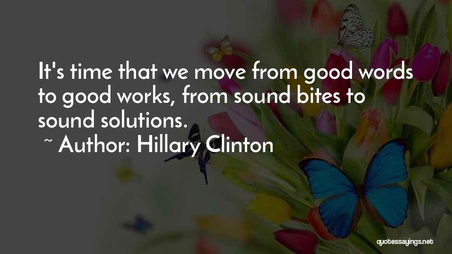 Hillary Clinton Quotes: It's Time That We Move From Good Words To Good Works, From Sound Bites To Sound Solutions.