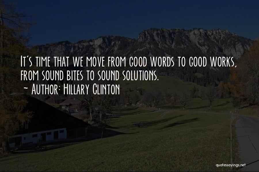 Hillary Clinton Quotes: It's Time That We Move From Good Words To Good Works, From Sound Bites To Sound Solutions.