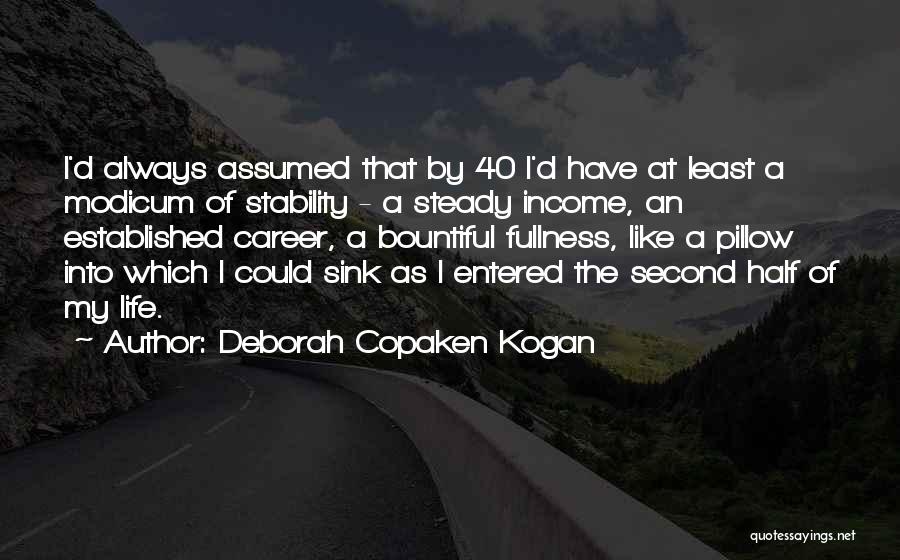 Deborah Copaken Kogan Quotes: I'd Always Assumed That By 40 I'd Have At Least A Modicum Of Stability - A Steady Income, An Established
