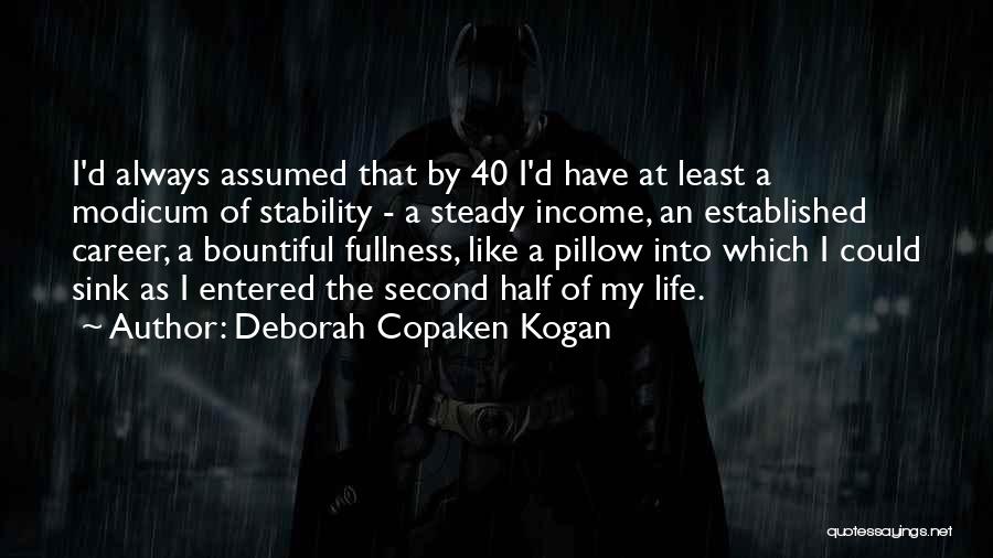 Deborah Copaken Kogan Quotes: I'd Always Assumed That By 40 I'd Have At Least A Modicum Of Stability - A Steady Income, An Established