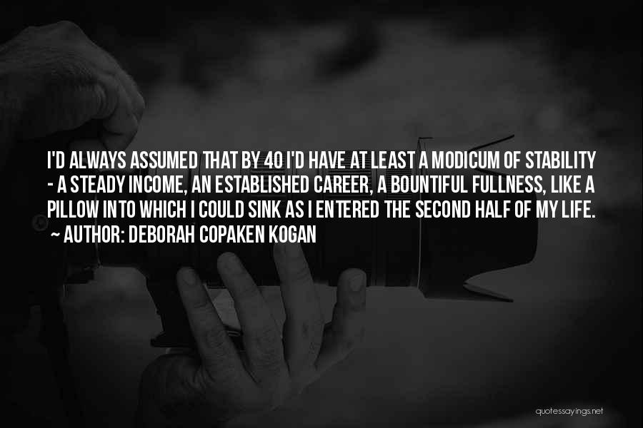 Deborah Copaken Kogan Quotes: I'd Always Assumed That By 40 I'd Have At Least A Modicum Of Stability - A Steady Income, An Established