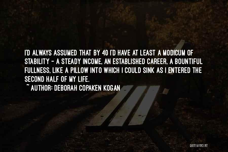 Deborah Copaken Kogan Quotes: I'd Always Assumed That By 40 I'd Have At Least A Modicum Of Stability - A Steady Income, An Established