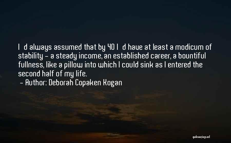 Deborah Copaken Kogan Quotes: I'd Always Assumed That By 40 I'd Have At Least A Modicum Of Stability - A Steady Income, An Established