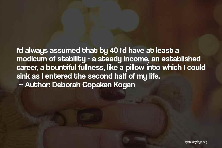 Deborah Copaken Kogan Quotes: I'd Always Assumed That By 40 I'd Have At Least A Modicum Of Stability - A Steady Income, An Established