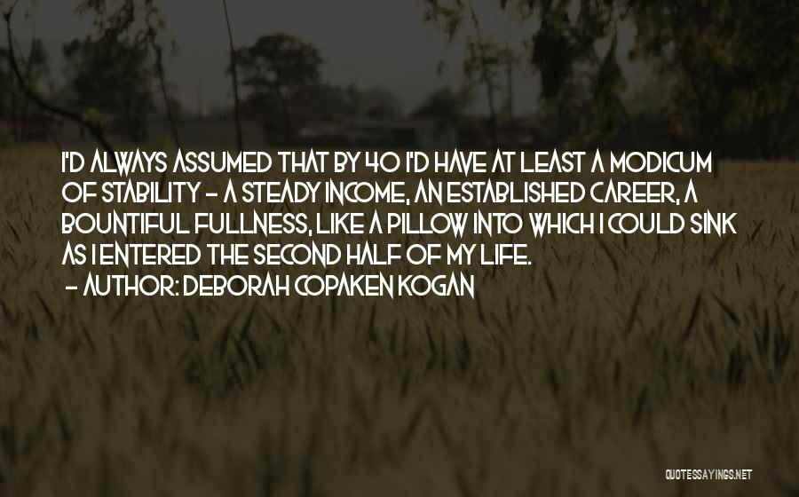 Deborah Copaken Kogan Quotes: I'd Always Assumed That By 40 I'd Have At Least A Modicum Of Stability - A Steady Income, An Established