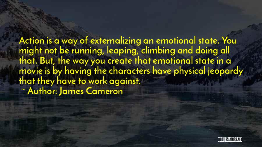 James Cameron Quotes: Action Is A Way Of Externalizing An Emotional State. You Might Not Be Running, Leaping, Climbing And Doing All That.