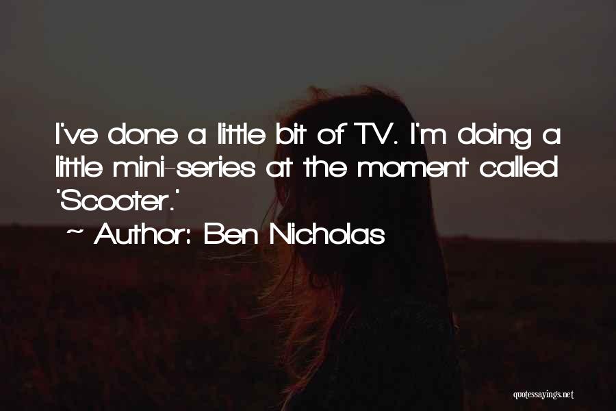 Ben Nicholas Quotes: I've Done A Little Bit Of Tv. I'm Doing A Little Mini-series At The Moment Called 'scooter.'