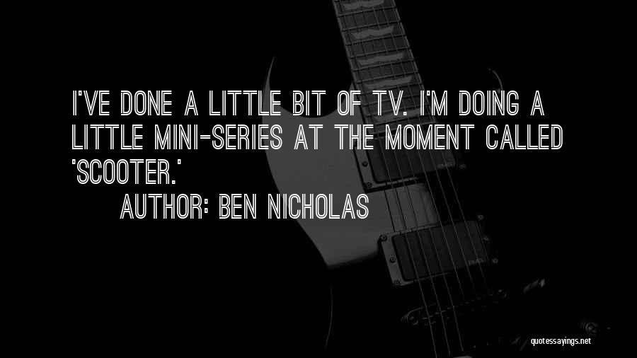 Ben Nicholas Quotes: I've Done A Little Bit Of Tv. I'm Doing A Little Mini-series At The Moment Called 'scooter.'