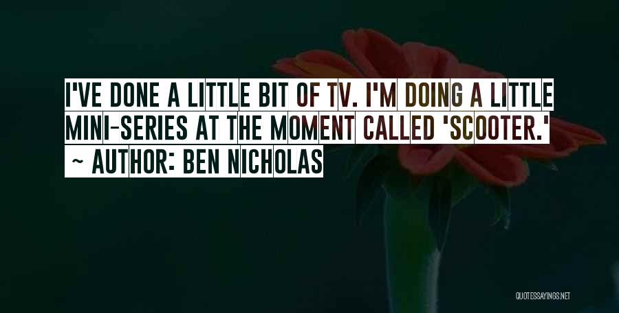 Ben Nicholas Quotes: I've Done A Little Bit Of Tv. I'm Doing A Little Mini-series At The Moment Called 'scooter.'