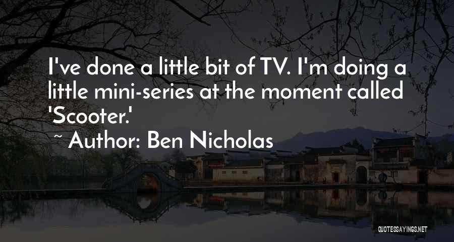 Ben Nicholas Quotes: I've Done A Little Bit Of Tv. I'm Doing A Little Mini-series At The Moment Called 'scooter.'